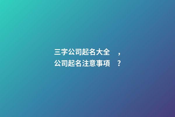 三字公司起名大全，公司起名注意事項？